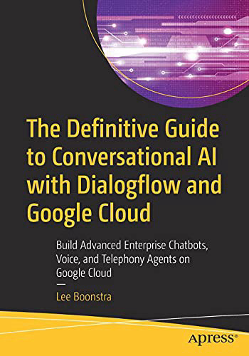 The Definitive Guide to Conversational AI With Dialogflow & Google Cloud. for Building Complex Chatbots, Voicebots and Telephony Agents.