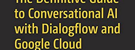 The Definitive Guide to Conversational AI With Dialogflow & Google Cloud. for Building Complex Chatbots, Voicebots and Telephony Agents.